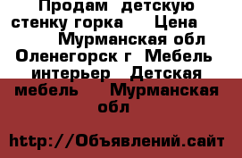 Продам  детскую стенку горка!! › Цена ­ 15 000 - Мурманская обл., Оленегорск г. Мебель, интерьер » Детская мебель   . Мурманская обл.